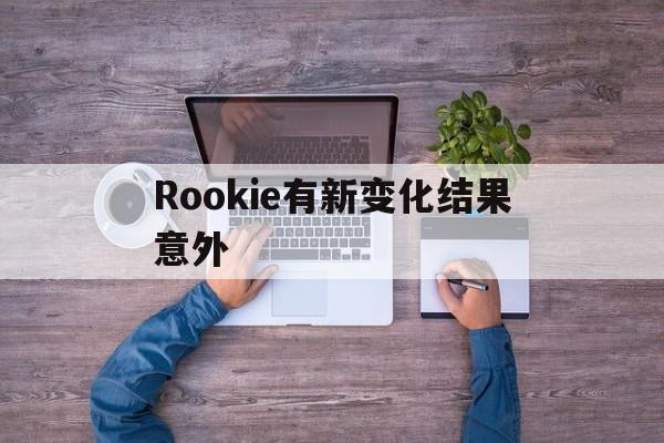 包含Rookie有新变化结果意外的词条|电竞平台